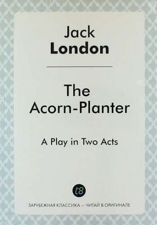London J. The Acorn-Planter. A Play in Two Acts