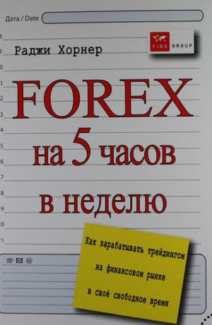 Хорнер, Раджи Forex на 5 часов в неделю: как зарабатывать трейдингом на финансовом рынке в свободное время