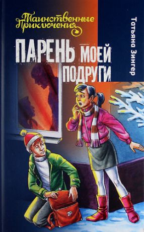 Зингер, Татьяна Парень моей подруги : повесть : для детей мл. и сред. шк. возраста