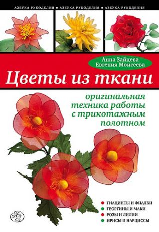 Зайцева А.А. Цветы из ткани :оригинальная техника работы с трикотажным полотном