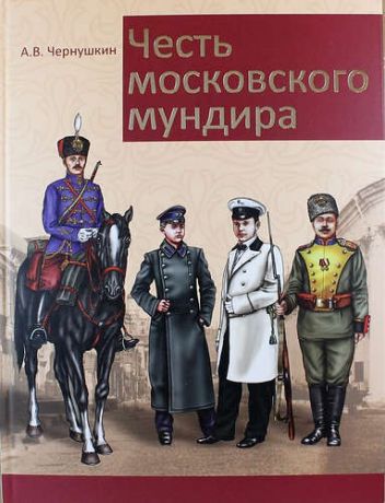 Чернушкин А.В. Честь московского мундира. Военная и гражданская форменная одежда первопрестольной столицы второй половины XIX - начала XX века