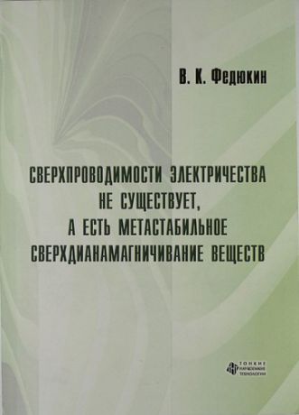 Федюкин В.К. Сверхпроводимости электричества не существует а есть метастабильное сверхдианамагничивание веществ