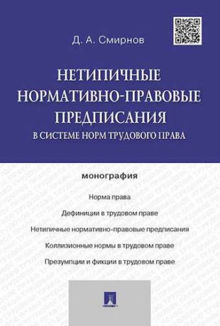 Смирнов Д.А. Нетипичные нормативно-правовые предписания в системе норм трудового права.Монография