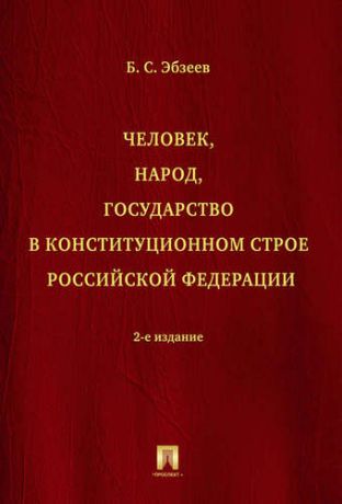 Эбзеев Б.С. Человек, народ, государство в конституционном строе РФ. Монография.-2-е изд