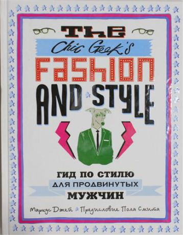 Джей, Маркус The Chic Geeks Fashion & Style. Гид по стилю для продвинутых мужчин