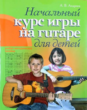Андреев А.В. Гитара. Начальный курс игры на гитаре для детей: учебно-методическое пособие