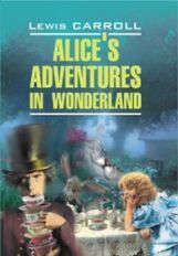 Кэрролл Л. Alices adventures in wonderland. Алиса в Стране Чудес.Алиса в Зазеркалье: Книга для чтения на английском языке