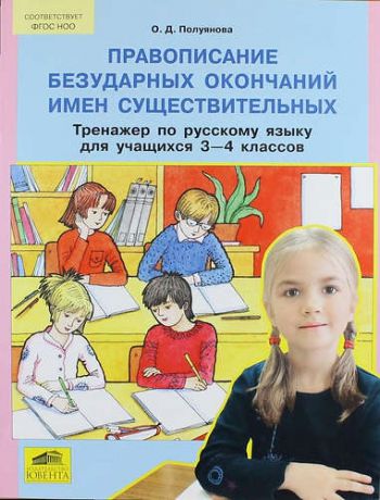 Правописание безударных окончаний имен существительных. Тренажер по русскому языку для учащихся 3-4 классов