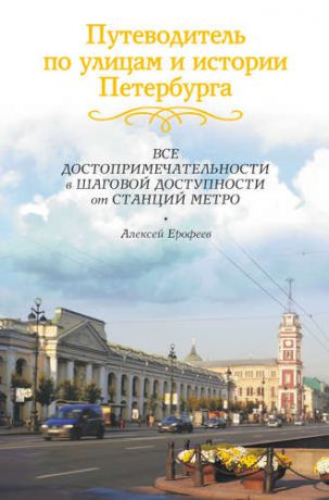 Ерофеев А.Д. Путеводитель по улицам и истории Петербурга: Все достопримечательности в шаговой доступности от станций метро