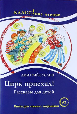 Суслин Д. Цирк приехал! Рассказы для детей: Книга для чтения с заданиями