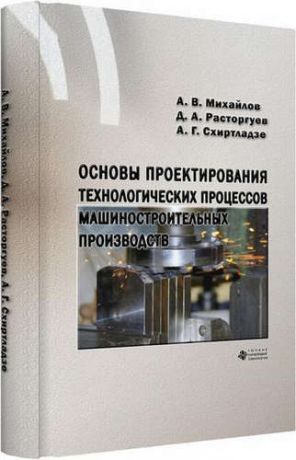 Михайлов А.В. Основы проектирования технологических процессов машиностроительных производств
