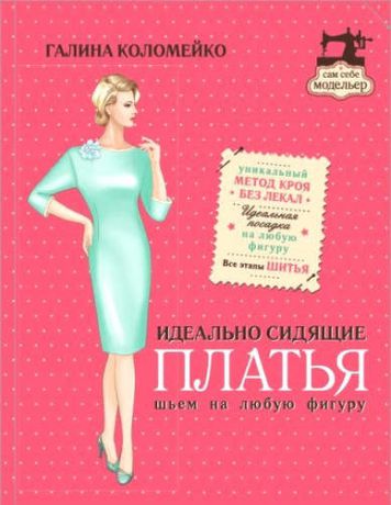 Коломейко, Галина Леонидовна Идеально сидящие платья. Шьем на любую фигуру