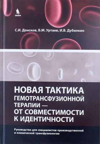 Донсков С.И. Новая тактика гемотрансфузионной терапии - от совместимости к идентичности.Руководство для специалистов производственной и клинической трансфузиологии