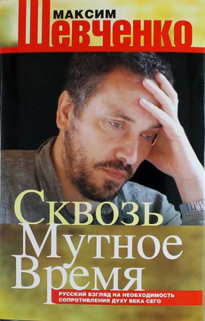 Шевченко, Максим Леонардович Сквозь мутное время. Русский взгляд на необходимость сопротивления духу века сего: книга публицистики.