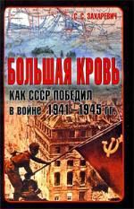 Захаревич С.С. Большая кровь. Как СССР победил в войне 1941 - 1945 гг.