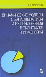 Прасолов А.В. Динамические модели с запаздыванием и их приложения в экономике и инженерии: Учебное пособие.