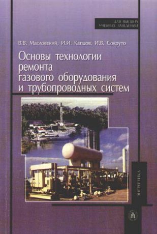 Масловский В.В. Основы технологии ремонта газового оборудования и трубопроводных систем. 2-е изд. Учебное пособие