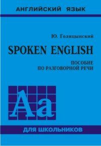 Голицынский Ю.Б. Spoken English. Пособие по разговорной речи (7Бц)
