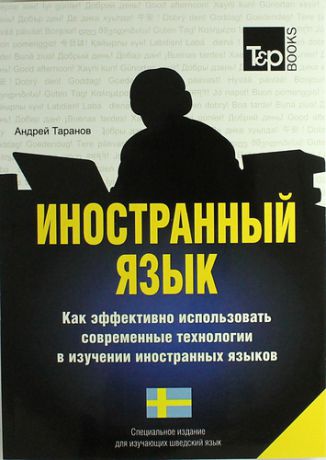 Таранов А. Иностранный язык. Как эффективно использовать современные технологии в изучении иностранных языков. Специальное издание для изучающих шведский язык