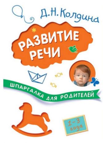 Колдина, Дарья Николаевна Шпаргалки для родителей. Развитие речи с детьми 1-3 лет