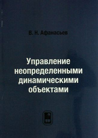 Афанасьев В.Н. Управление неопределенными динамическими объектами / репринтное издание