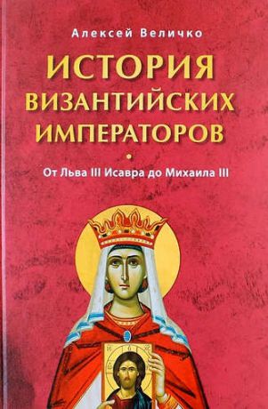 Величко А.М. История Византийских императоров. От Льва III Исавра до Михаила III