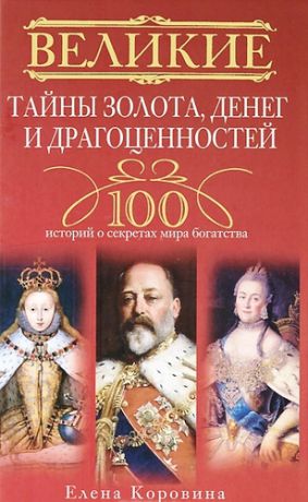 Коровина Е.А. Великие тайны золота, денег и драгоценностей. 100 историй о секретах мира богатства