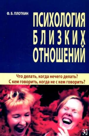 Плоткин, Феликс Борисович Психология близких отношений. Что делать, когда нечего делать? С кем говорить, когда не с кем говорить?