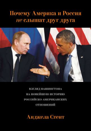 Стент, Анджела Почему Америка и Россия не слышат друг друга? Взгляд Вашингтона на новейшую историю российско-американских отношений