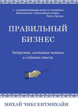 Чиксентмихайи, Михай Правильный бизнес. Лидерство, сотояние потока и создание смысла