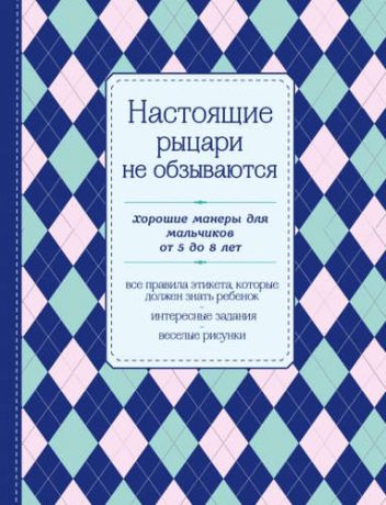 Крашенинникова Д., отв. ред. Настоящие рыцари не обзываются. Хорошие манеры для мальчиков от 5 до 8 лет