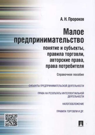 Пророков, Андрей Николаевич Малое предпринимательство: понятие и субъекты, правила торговли, авторские права, права потребителя: справочное пособие