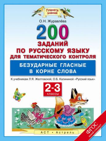 Журавлёва, Ольга Николаевна 200 заданий по русскому языку для тематического контроля. Безударные гласные в корне слова: 2-3 классы