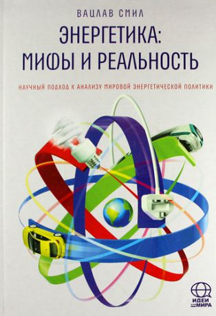 Смил, Вацлав Энергетика: мифы и реальность. Научный подход к анализу мировой энергетической политики.
