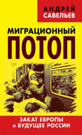 Савельев, Андрей Николаевич Миграционный потоп. Закат Европы и будущее России