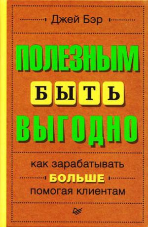 Бэр, Джей Полезным быть выгодно: как зарабатывать больше, помогая клиентам