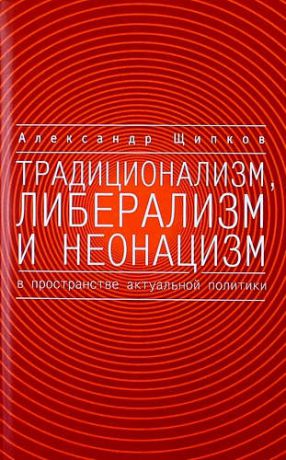 Щипков А.В. Традиционализм, либерализм и неонацизм в пространстве актуальной политики.