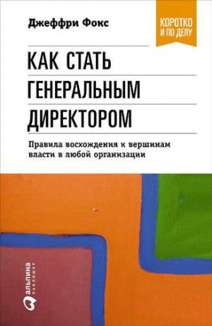 Фокс, Джеффри Дж. Как стать генеральным директором. Правила восхождения к вершинам власти в любой организации