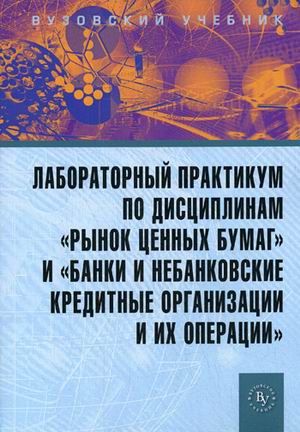 Литвиненко, Л.Т. , Мартыненко, Н.Н. Лабораторный практикум по дисциплинам Рынок ценных бумаг и Банки и небанковские кредитные организации и их операции (ГРИФ) /Маркова О.М. Мартынен