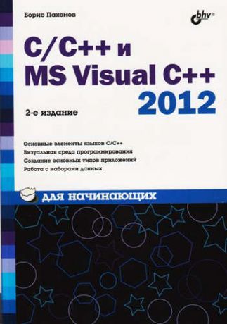 Пахомов, Борис Исакович C/C++ и MS Visual C++ 2012 для начинающих / 2-е изд., перераб. и доп.