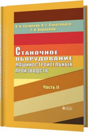 Сотников В.И. Станочное оборудование машиностроительных производств. Ч. 2