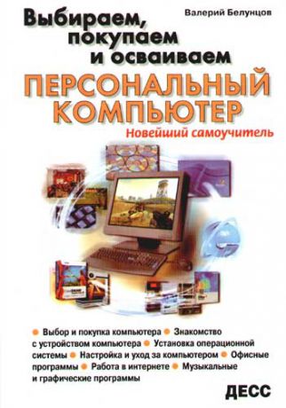 Белунцов В. Выбираем, покупаем и осваиваем персональный компьютер. Новейший самоучитель