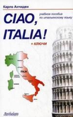 Анчидеи К. Ciao Italia! = Привет Италия! : учебное пособие для начинающих и продолжающих изучение итальянского языка.- 3-е изд., перераб.