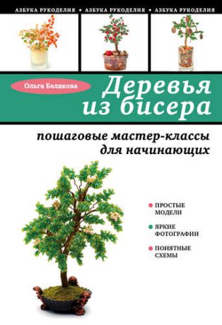 Белякова О.В. Деревья из бисера: пошаговые мастер-классы для начинающих