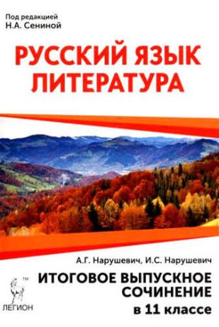 Нарушевич, Андрей Георгиевич, Нарушевич, Ирина Станиславовна Русский язык. Литература. Итоговое выпускное сочинение в 11-м классе: учебно-методическое пособие / 3-е изд., перераб.