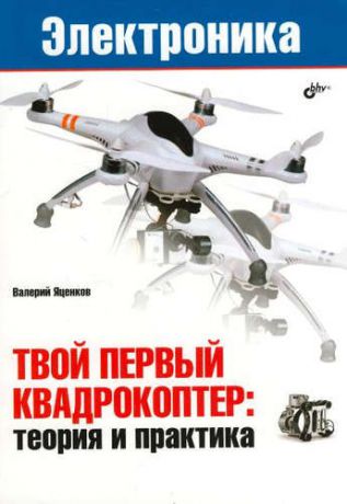 Яценков, Валерий Станиславович Электроника. Твой первый квадрокоптер: теория и практика.