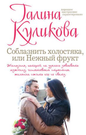 Куликова Г.М. Соблазнить холостяка, или Нежный фрукт : роман