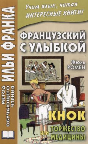 Ромэн, Жюль Французский с улыбкой. Жюль Ромен. Кнок, или Торжество медицины = Jules Romains. Knock, ou Le triomphe de la Medecine