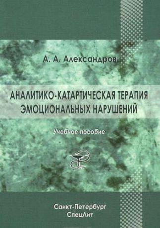 Александров, Артур Александрович Аналитико-катартическая терапия эмоциональных нарушений: учебное пособие