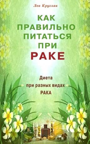 Кругляк, Лев Григорьевич Как правильно питаться при раке. Диета при разных видах рака